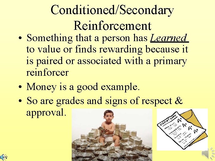 Conditioned/Secondary Reinforcement • Something that a person has Learned to value or finds rewarding