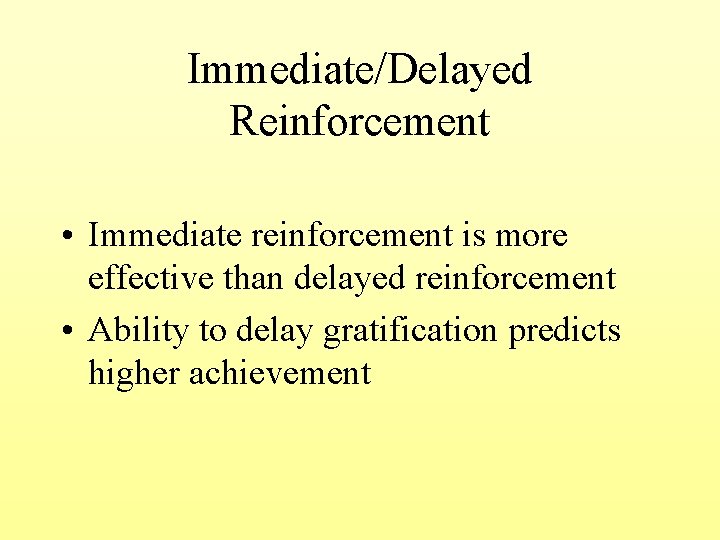 Immediate/Delayed Reinforcement • Immediate reinforcement is more effective than delayed reinforcement • Ability to
