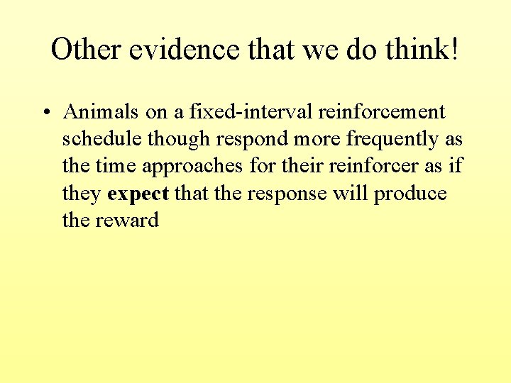 Other evidence that we do think! • Animals on a fixed-interval reinforcement schedule though