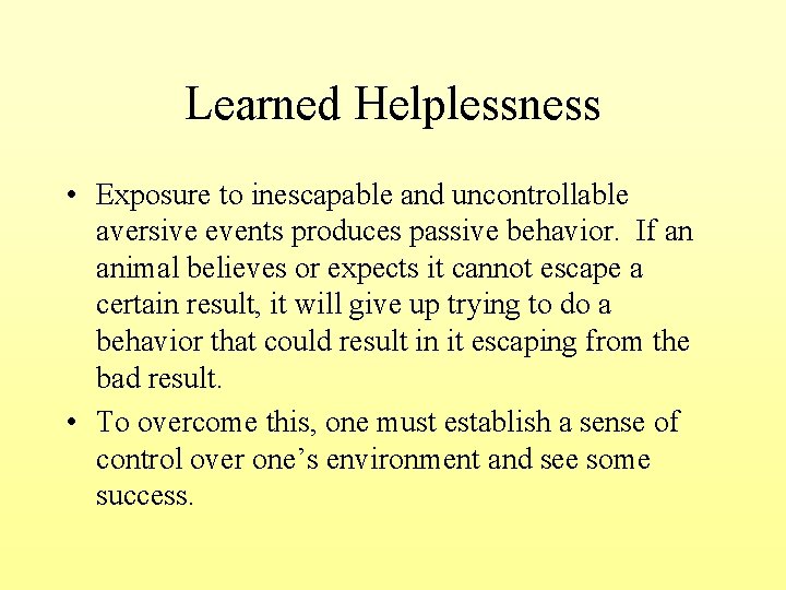 Learned Helplessness • Exposure to inescapable and uncontrollable aversive events produces passive behavior. If