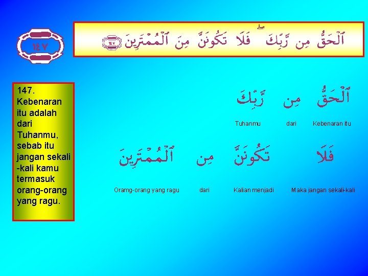 147. Kebenaran itu adalah dari Tuhanmu, sebab itu jangan sekali -kali kamu termasuk orang-orang