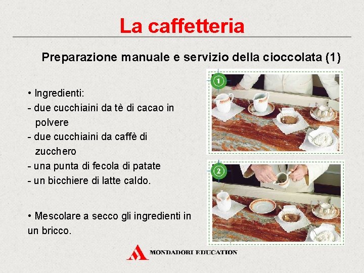 La caffetteria Preparazione manuale e servizio della cioccolata (1) • Ingredienti: - due cucchiaini