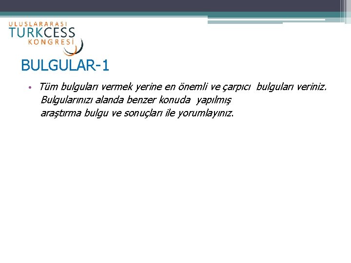 BULGULAR-1 • Tüm bulguları vermek yerine en önemli ve çarpıcı bulguları veriniz. Bulgularınızı alanda