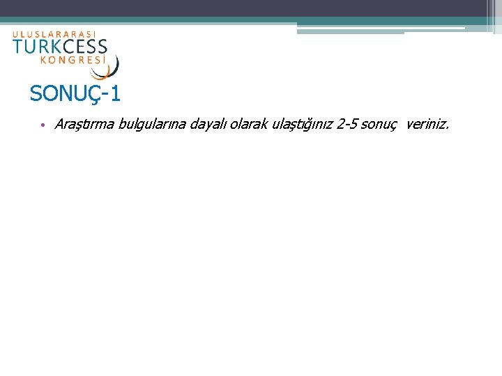 SONUÇ-1 • Araştırma bulgularına dayalı olarak ulaştığınız 2 -5 sonuç veriniz. 