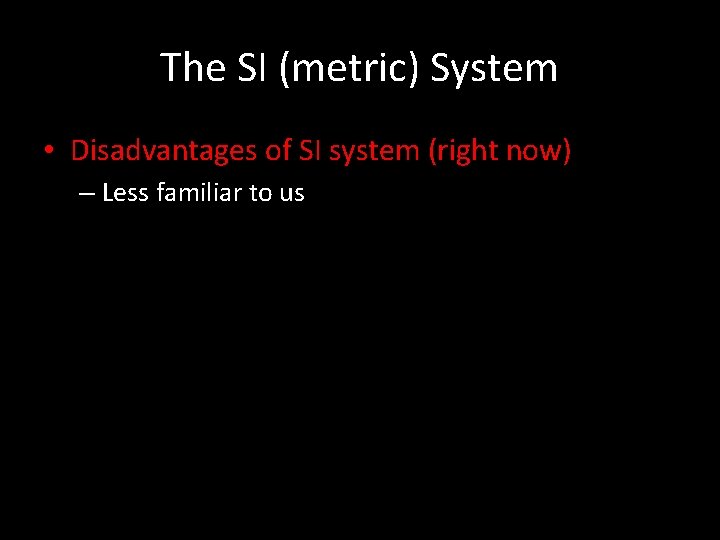 The SI (metric) System • Disadvantages of SI system (right now) – Less familiar