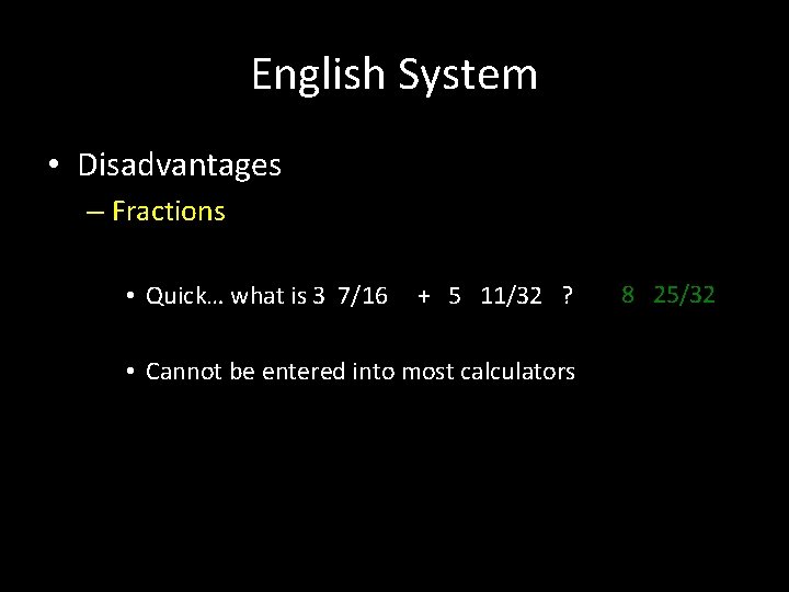 English System • Disadvantages – Fractions • Quick… what is 3 7/16 + 5