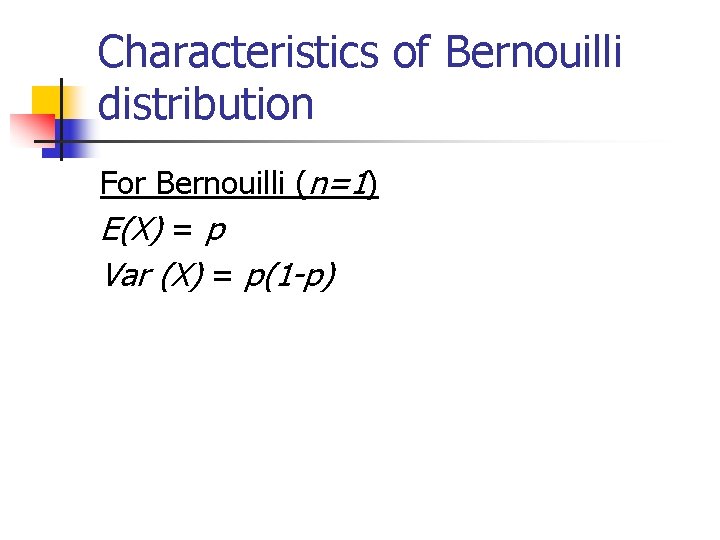 Characteristics of Bernouilli distribution For Bernouilli (n=1) E(X) = p Var (X) = p(1