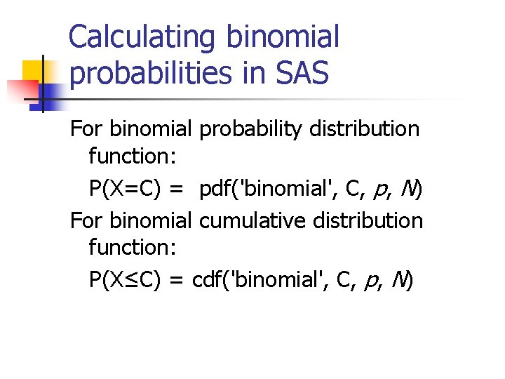 Calculating binomial probabilities in SAS For binomial probability distribution function: P(X=C) = pdf('binomial', C,