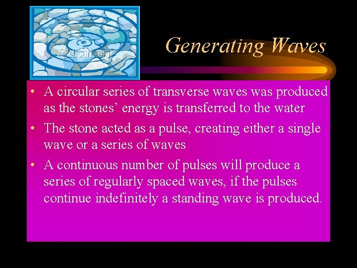 Generating Waves • A circular series of transverse waves was produced as the stones’