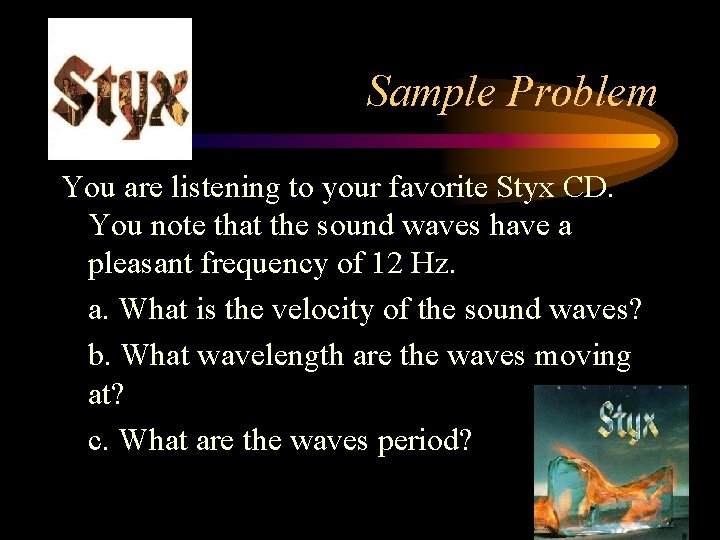 Sample Problem You are listening to your favorite Styx CD. You note that the