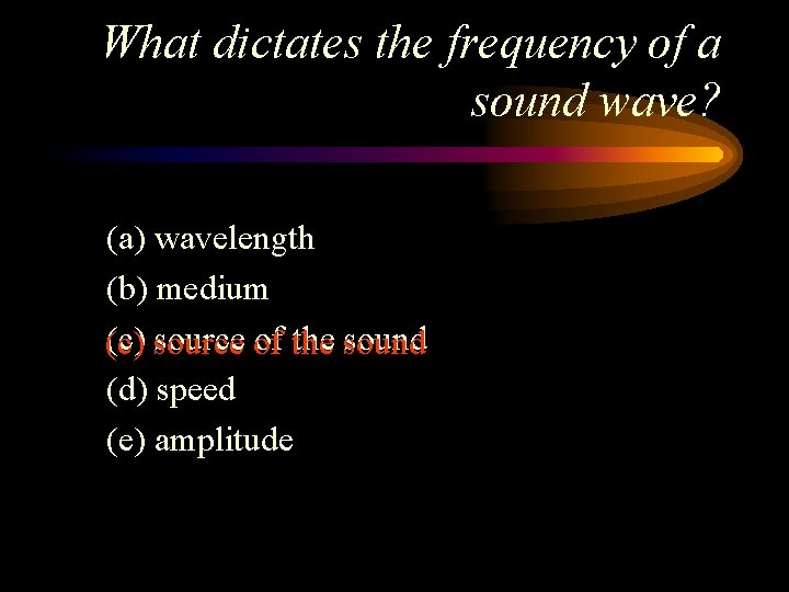 What dictates the frequency of a sound wave? (a) wavelength (b) medium (c) source
