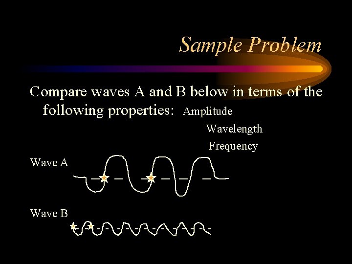 Sample Problem Compare waves A and B below in terms of the following properties: