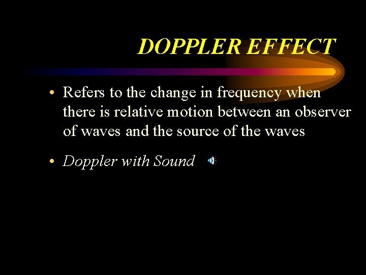 DOPPLER EFFECT • Refers to the change in frequency when there is relative motion