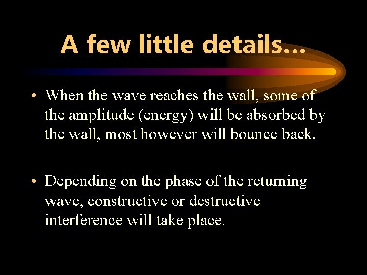 A few little details… • When the wave reaches the wall, some of the