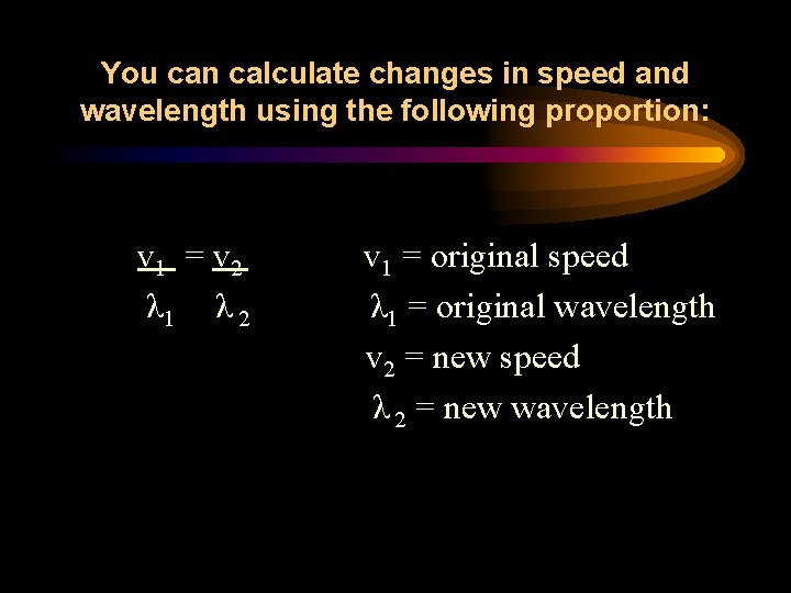 You can calculate changes in speed and wavelength using the following proportion: v 1