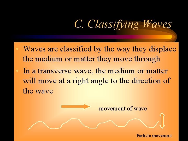C. Classifying Waves • Waves are classified by the way they displace the medium