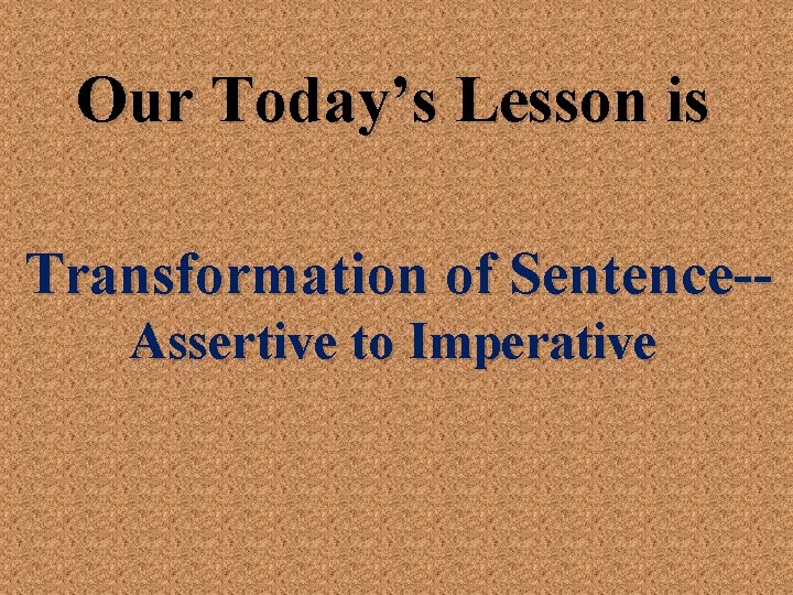 Our Today’s Lesson is Transformation of Sentence-Assertive to Imperative 