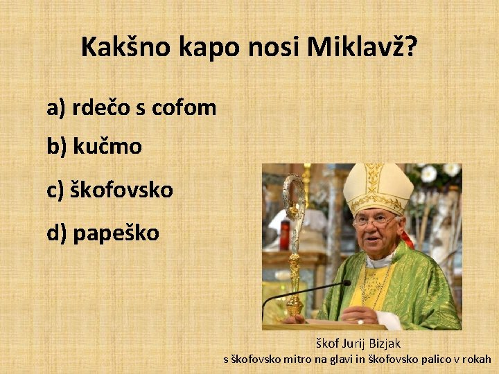 Kakšno kapo nosi Miklavž? a) rdečo s cofom b) kučmo c) škofovsko d) papeško