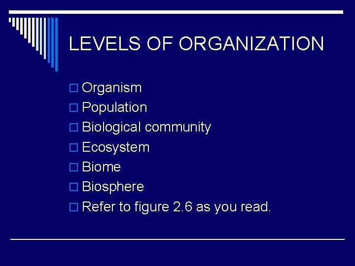 LEVELS OF ORGANIZATION o Organism o Population o Biological community o Ecosystem o Biome