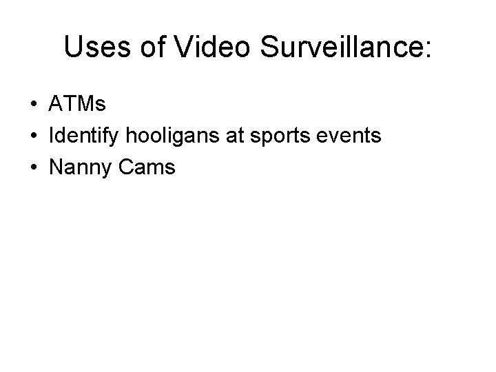 Uses of Video Surveillance: • ATMs • Identify hooligans at sports events • Nanny