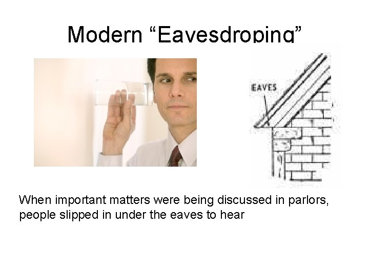 Modern “Eavesdroping” When important matters were being discussed in parlors, people slipped in under