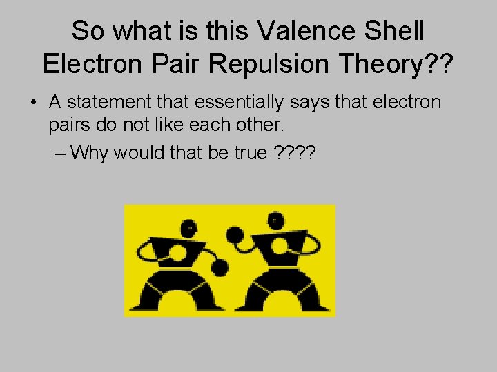 So what is this Valence Shell Electron Pair Repulsion Theory? ? • A statement