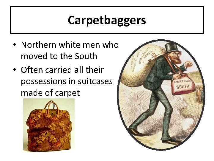 Carpetbaggers • Northern white men who moved to the South • Often carried all