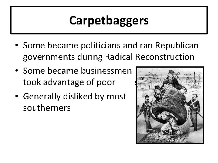 Carpetbaggers • Some became politicians and ran Republican governments during Radical Reconstruction • Some