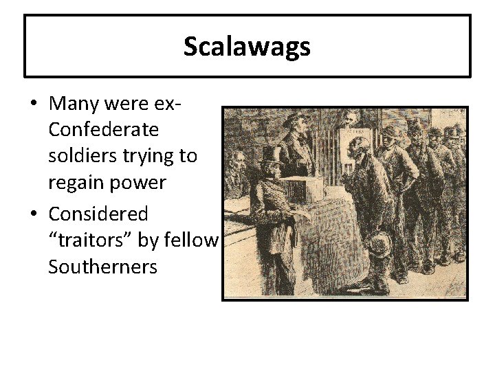 Scalawags • Many were ex. Confederate soldiers trying to regain power • Considered “traitors”