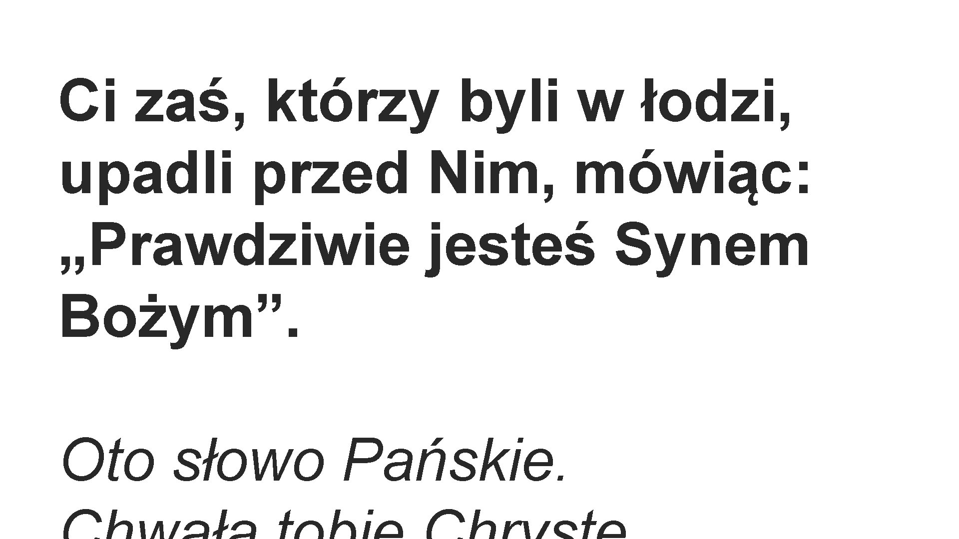 Ci zaś, którzy byli w łodzi, upadli przed Nim, mówiąc: „Prawdziwie jesteś Synem Bożym”.