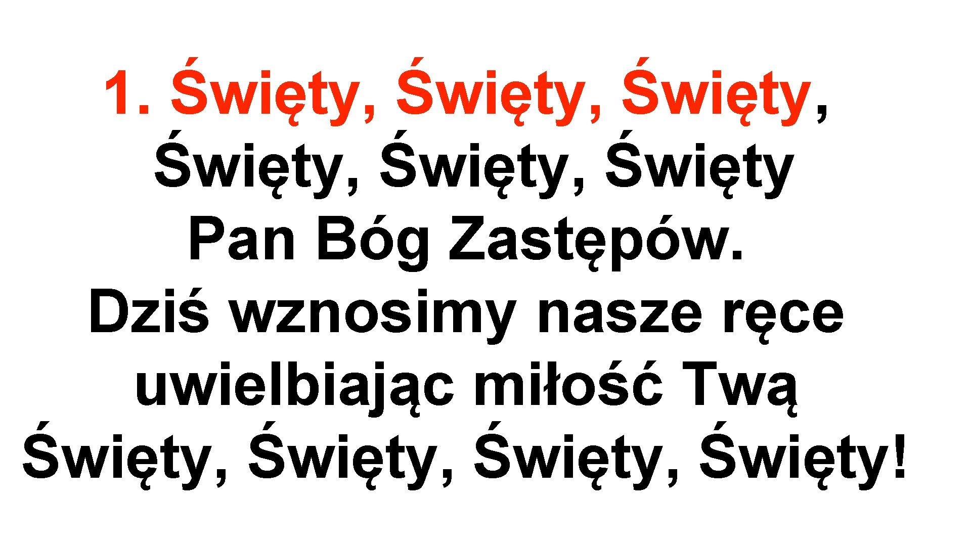 1. Święty, Święty, Święty Pan Bóg Zastępów. Dziś wznosimy nasze ręce uwielbiając miłość Twą