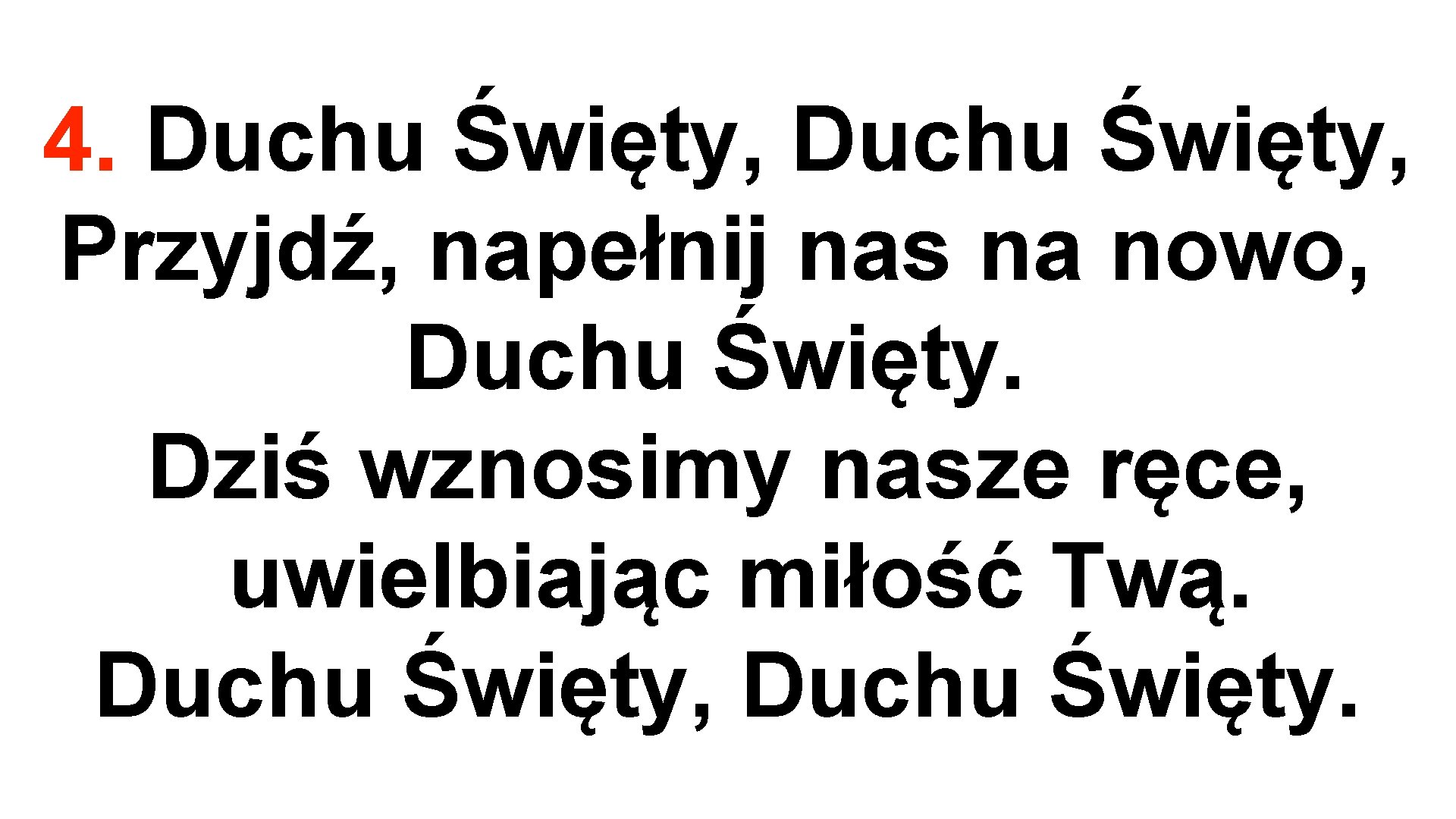 4. Duchu Święty, Przyjdź, napełnij nas na nowo, Duchu Święty. Dziś wznosimy nasze ręce,