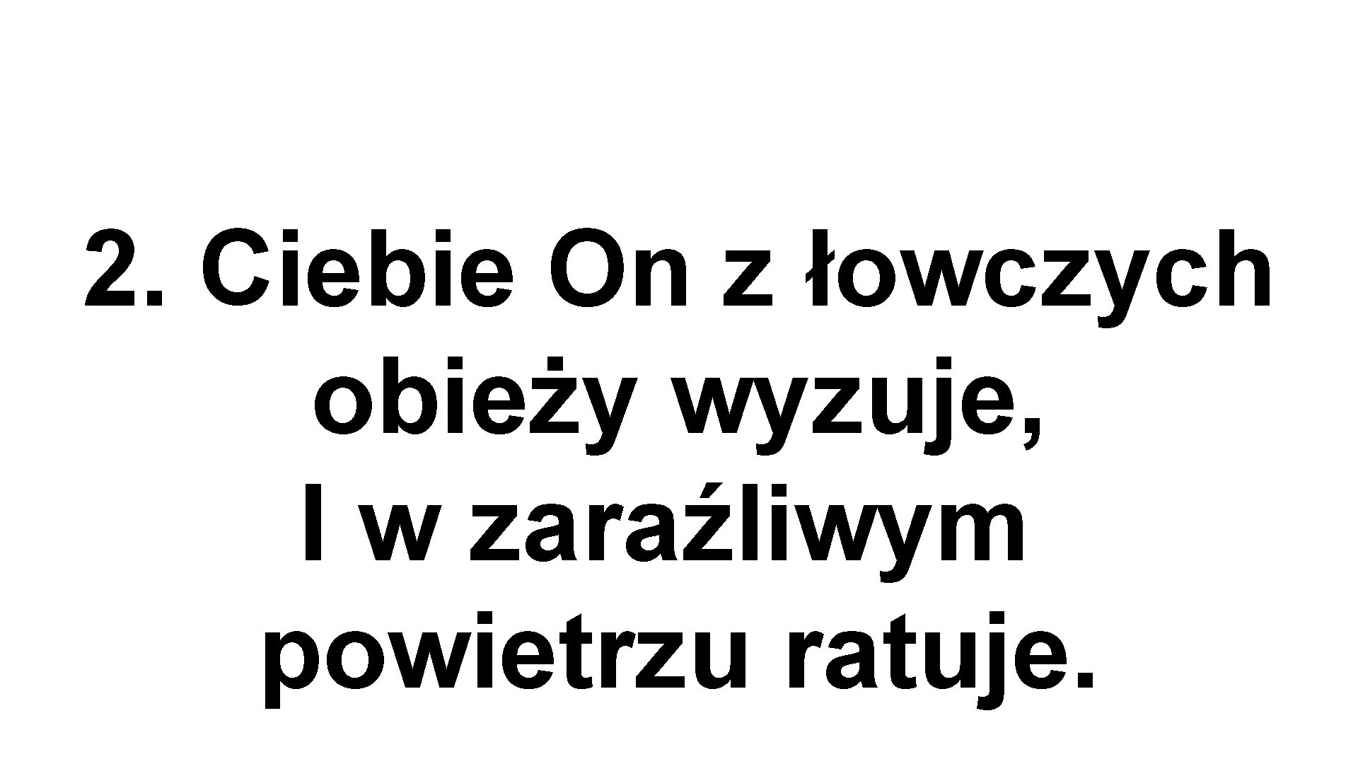 2. Ciebie On z łowczych obieży wyzuje, I w zaraźliwym powietrzu ratuje. 