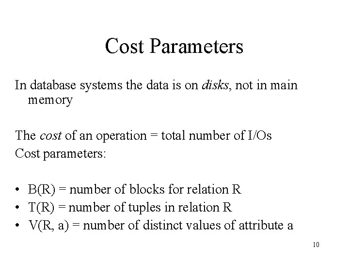 Cost Parameters In database systems the data is on disks, not in main memory