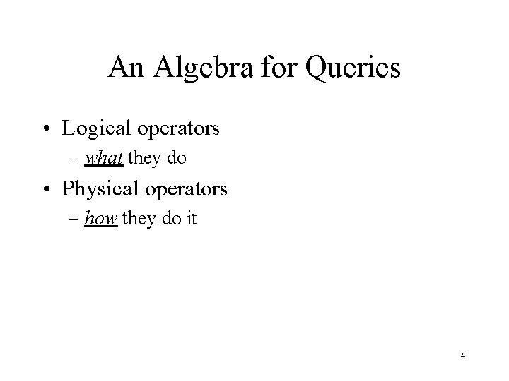 An Algebra for Queries • Logical operators – what they do • Physical operators