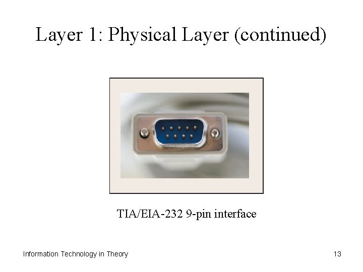 Layer 1: Physical Layer (continued) TIA/EIA-232 9 -pin interface Information Technology in Theory 13