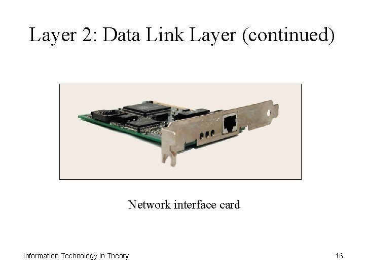 Layer 2: Data Link Layer (continued) Network interface card Information Technology in Theory 16