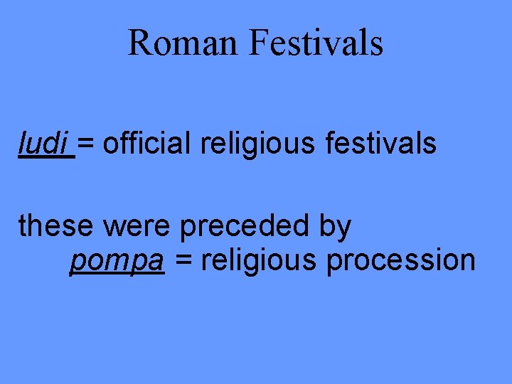 Roman Festivals ludi = official religious festivals these were preceded by pompa = religious