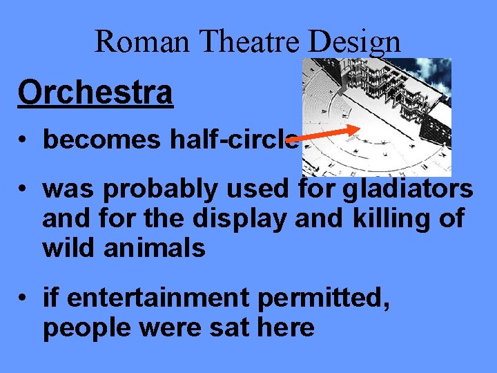 Roman Theatre Design Orchestra • becomes half-circle • was probably used for gladiators and