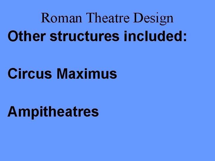 Roman Theatre Design Other structures included: Circus Maximus Ampitheatres 