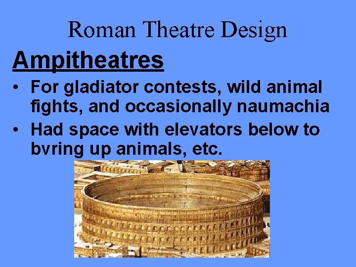 Roman Theatre Design Ampitheatres • For gladiator contests, wild animal fights, and occasionally naumachia