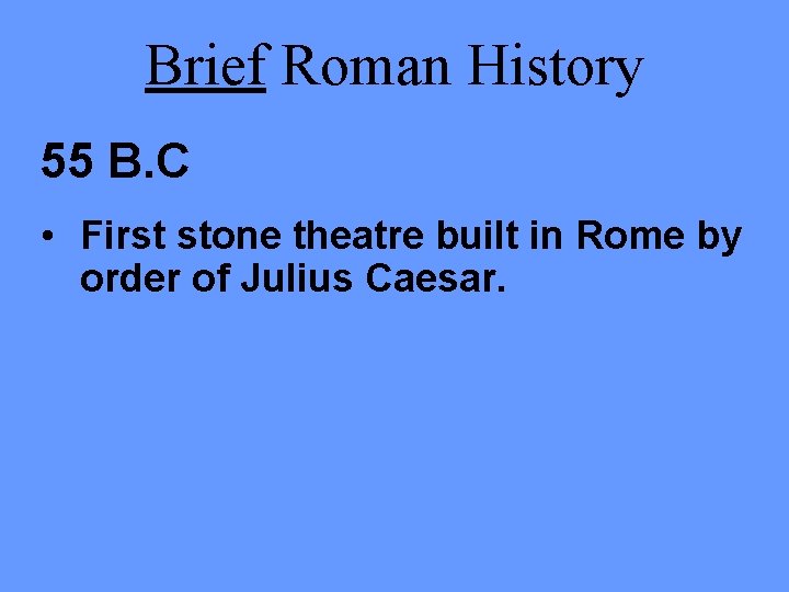 Brief Roman History 55 B. C • First stone theatre built in Rome by