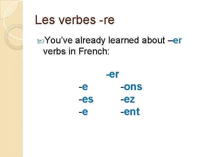 Les verbes -re You’ve already learned about –er verbs in French: -er -e -es