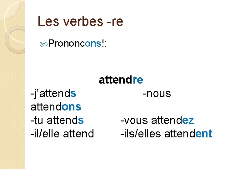 Les verbes -re Prononcons!: -j’attends attendons -tu attends -il/elle attendre -nous -vous attendez -ils/elles