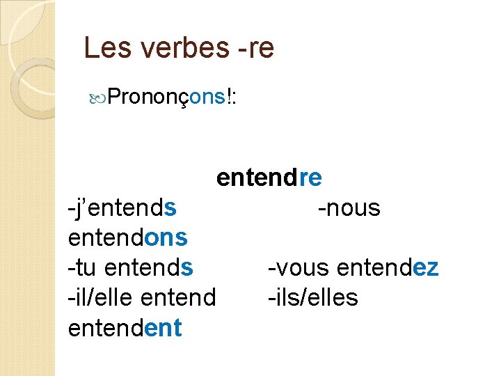 Les verbes -re Prononçons!: entendre -nous -j’entends entendons -tu entends -il/elle entendent -vous entendez