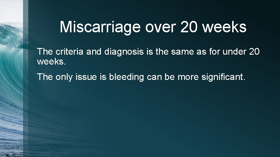 Miscarriage over 20 weeks The criteria and diagnosis is the same as for under