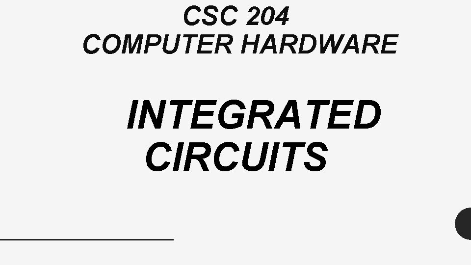 CSC 204 COMPUTER HARDWARE INTEGRATED CIRCUITS 
