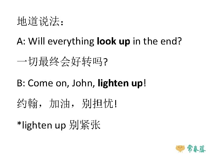 地道说法： A: Will everything look up in the end? 一切最终会好转吗? B: Come on, John,