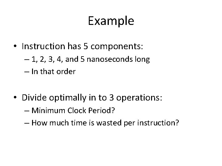 Example • Instruction has 5 components: – 1, 2, 3, 4, and 5 nanoseconds