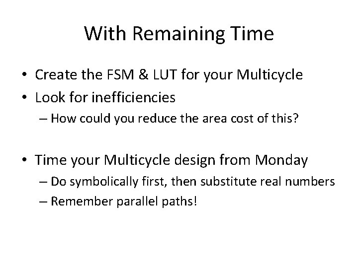 With Remaining Time • Create the FSM & LUT for your Multicycle • Look